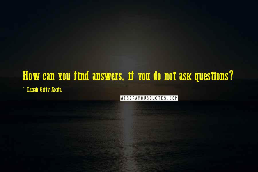 Lailah Gifty Akita Quotes: How can you find answers, if you do not ask questions?