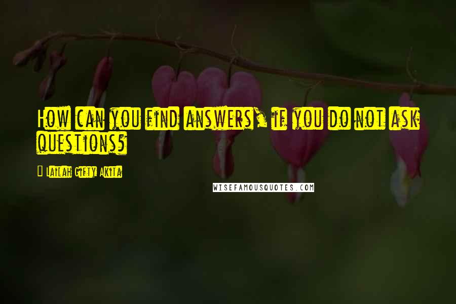 Lailah Gifty Akita Quotes: How can you find answers, if you do not ask questions?