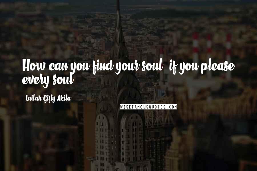 Lailah Gifty Akita Quotes: How can you find your soul, if you please every soul?