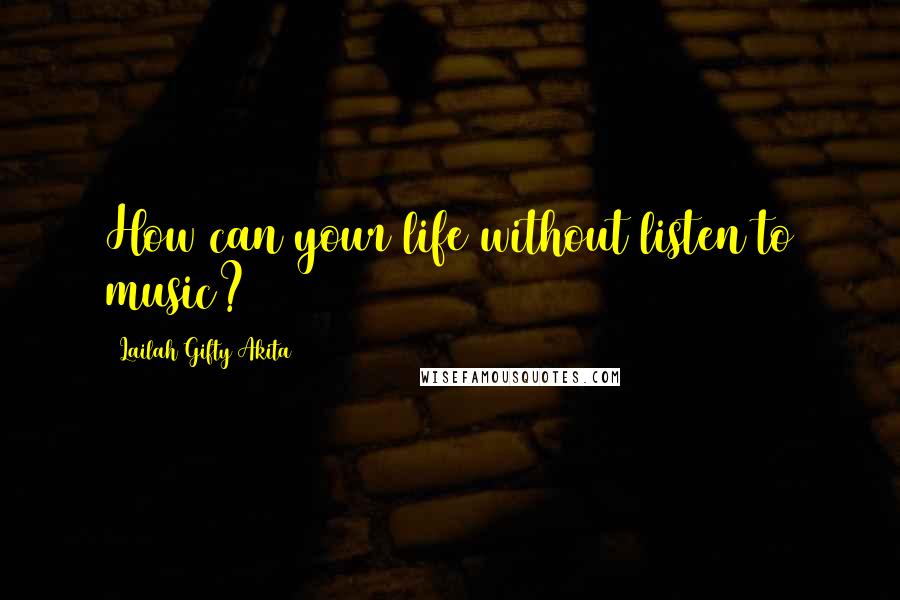 Lailah Gifty Akita Quotes: How can your life without listen to music?