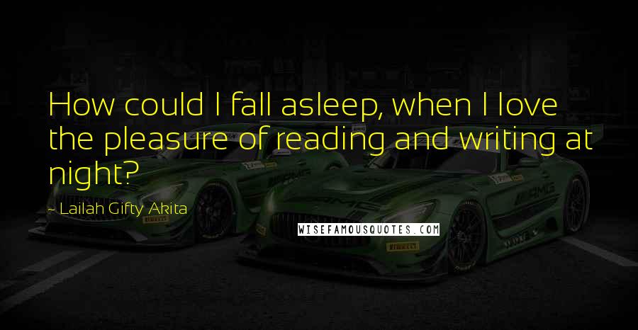 Lailah Gifty Akita Quotes: How could I fall asleep, when I love the pleasure of reading and writing at night?