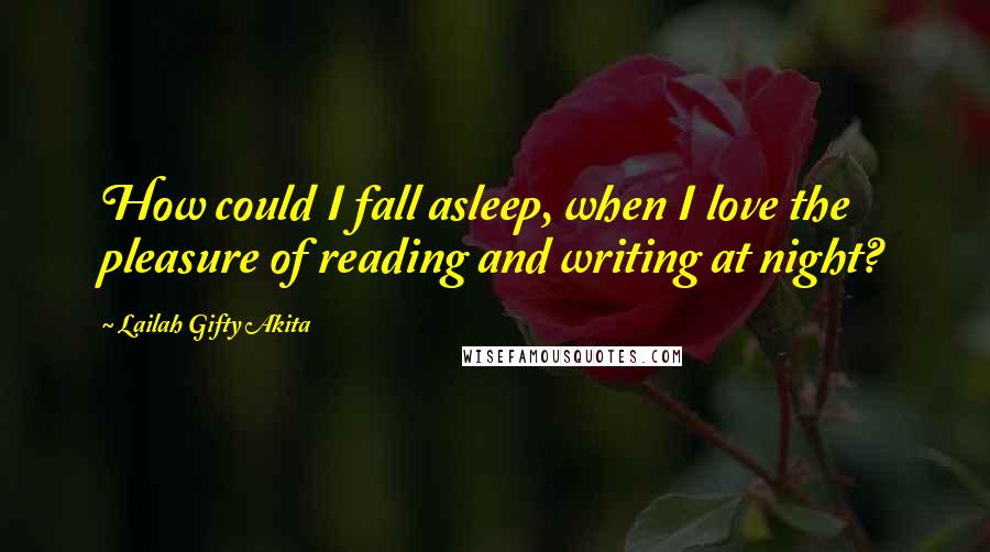 Lailah Gifty Akita Quotes: How could I fall asleep, when I love the pleasure of reading and writing at night?