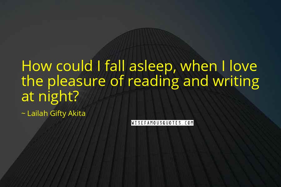 Lailah Gifty Akita Quotes: How could I fall asleep, when I love the pleasure of reading and writing at night?