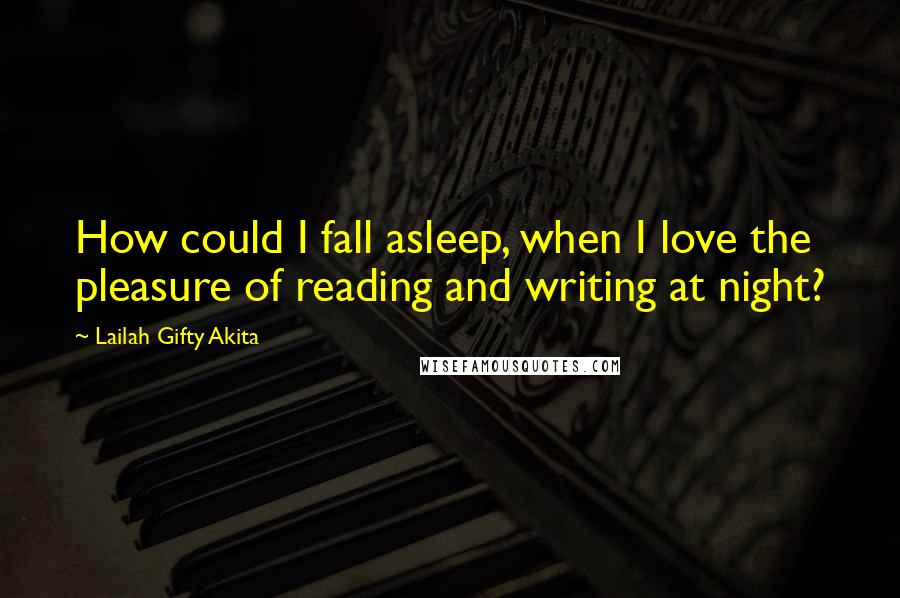 Lailah Gifty Akita Quotes: How could I fall asleep, when I love the pleasure of reading and writing at night?