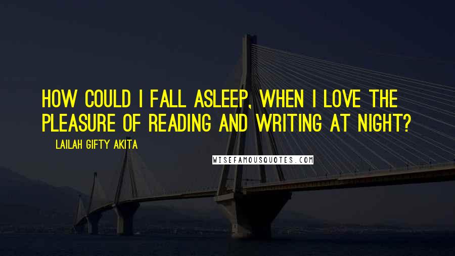 Lailah Gifty Akita Quotes: How could I fall asleep, when I love the pleasure of reading and writing at night?