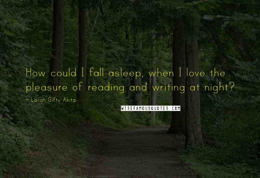 Lailah Gifty Akita Quotes: How could I fall asleep, when I love the pleasure of reading and writing at night?