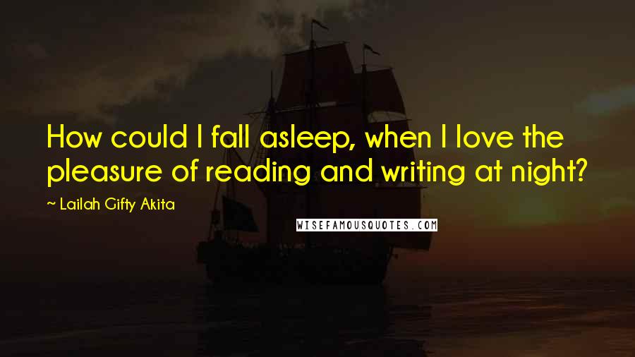 Lailah Gifty Akita Quotes: How could I fall asleep, when I love the pleasure of reading and writing at night?