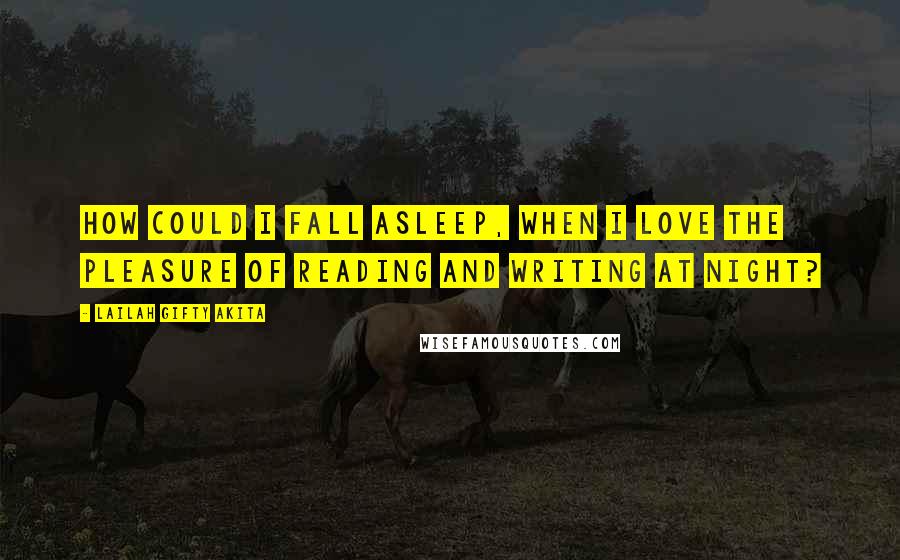 Lailah Gifty Akita Quotes: How could I fall asleep, when I love the pleasure of reading and writing at night?