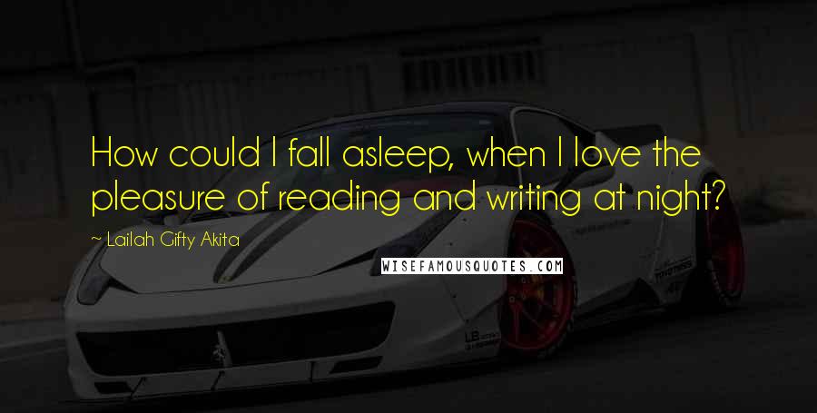 Lailah Gifty Akita Quotes: How could I fall asleep, when I love the pleasure of reading and writing at night?