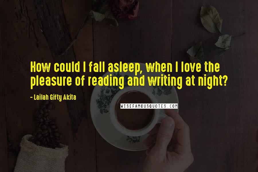 Lailah Gifty Akita Quotes: How could I fall asleep, when I love the pleasure of reading and writing at night?