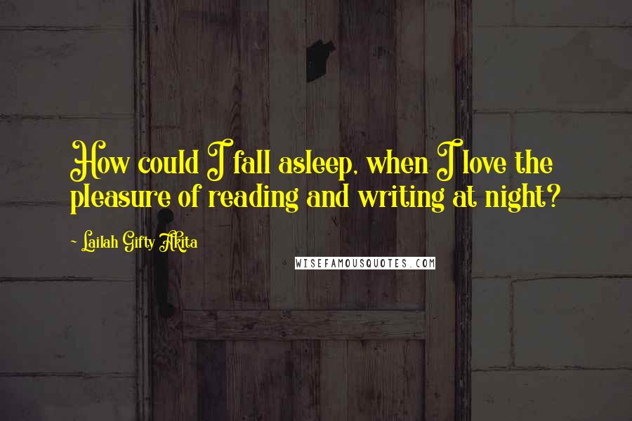 Lailah Gifty Akita Quotes: How could I fall asleep, when I love the pleasure of reading and writing at night?