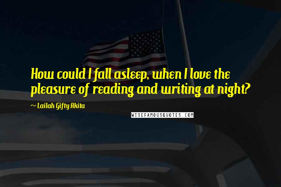 Lailah Gifty Akita Quotes: How could I fall asleep, when I love the pleasure of reading and writing at night?