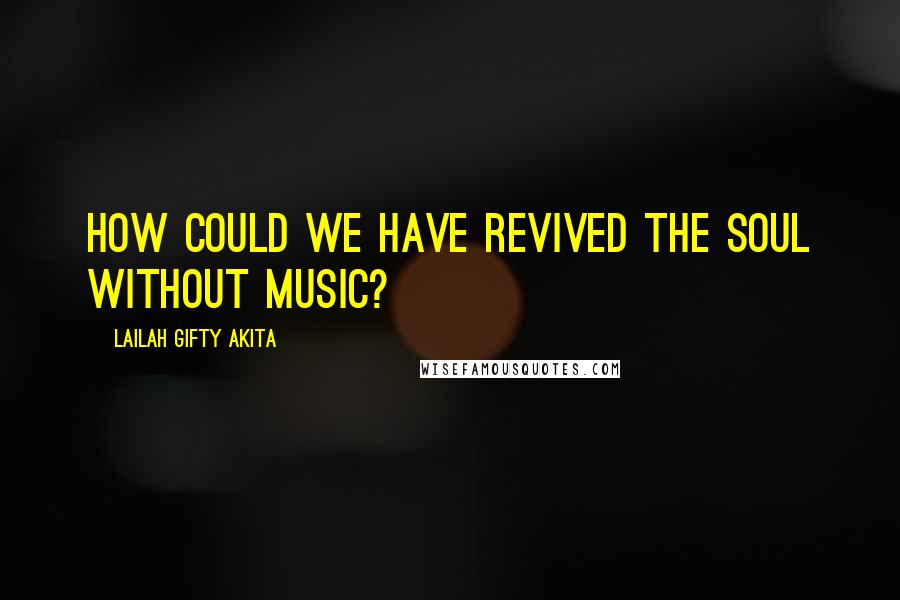 Lailah Gifty Akita Quotes: How could we have revived the soul without music?