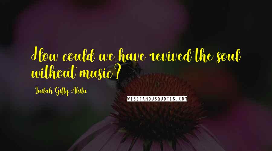 Lailah Gifty Akita Quotes: How could we have revived the soul without music?