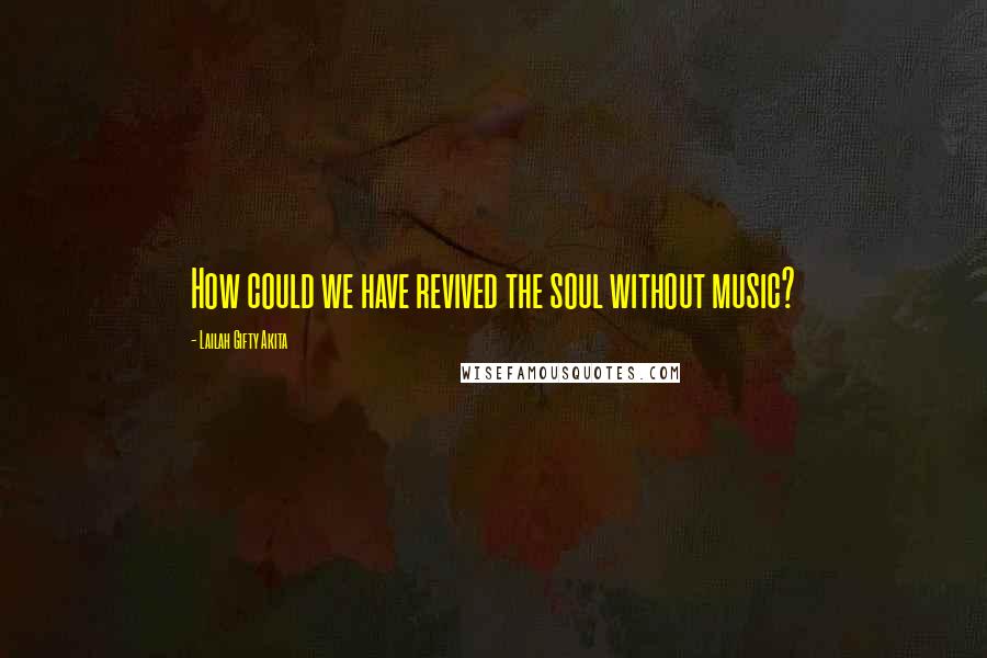 Lailah Gifty Akita Quotes: How could we have revived the soul without music?