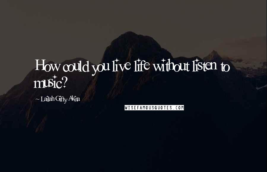 Lailah Gifty Akita Quotes: How could you live life without listen to music?