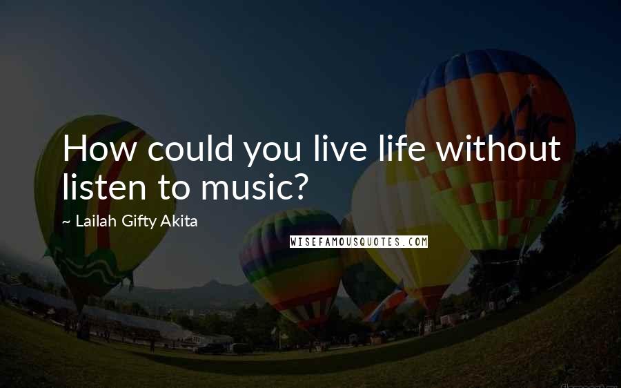 Lailah Gifty Akita Quotes: How could you live life without listen to music?