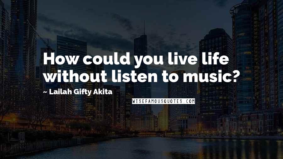 Lailah Gifty Akita Quotes: How could you live life without listen to music?