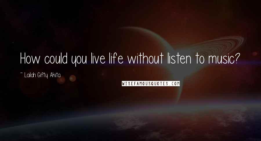 Lailah Gifty Akita Quotes: How could you live life without listen to music?