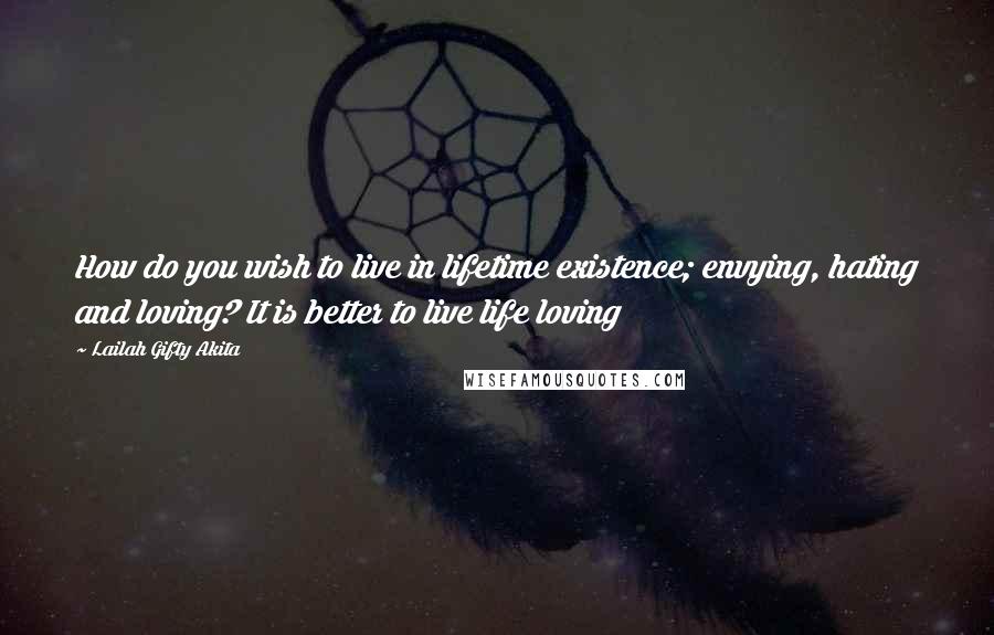 Lailah Gifty Akita Quotes: How do you wish to live in lifetime existence; envying, hating and loving? It is better to live life loving