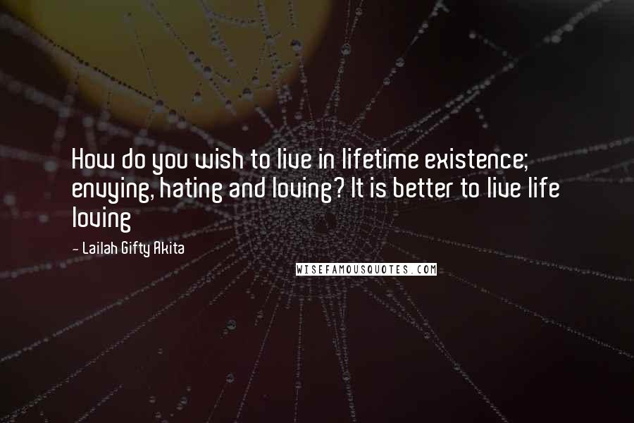 Lailah Gifty Akita Quotes: How do you wish to live in lifetime existence; envying, hating and loving? It is better to live life loving