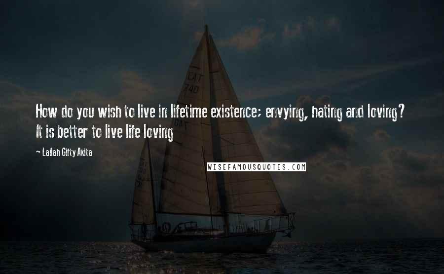 Lailah Gifty Akita Quotes: How do you wish to live in lifetime existence; envying, hating and loving? It is better to live life loving