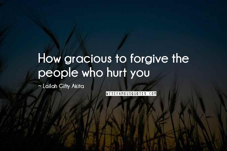 Lailah Gifty Akita Quotes: How gracious to forgive the people who hurt you