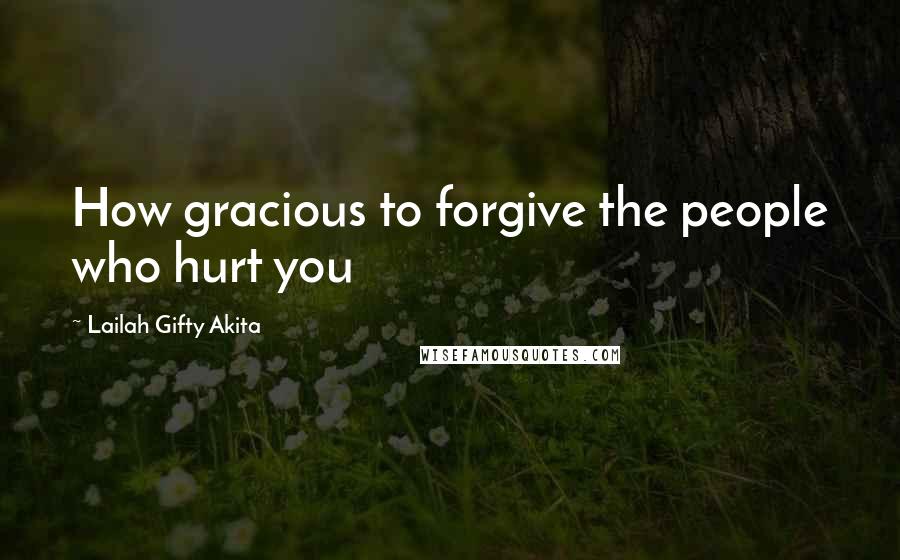 Lailah Gifty Akita Quotes: How gracious to forgive the people who hurt you