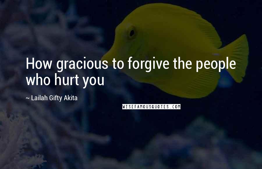 Lailah Gifty Akita Quotes: How gracious to forgive the people who hurt you