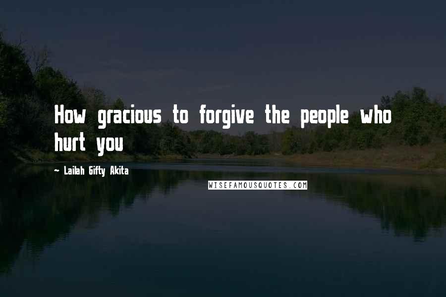 Lailah Gifty Akita Quotes: How gracious to forgive the people who hurt you