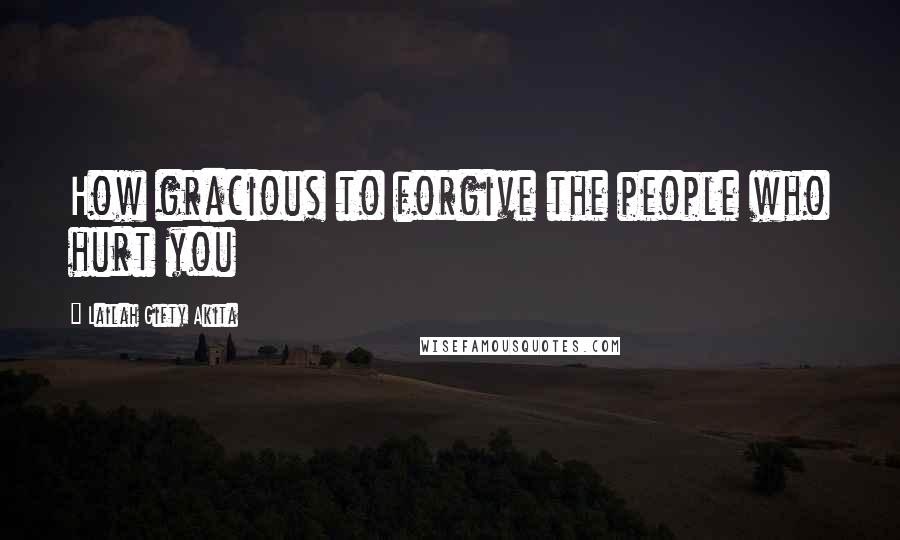 Lailah Gifty Akita Quotes: How gracious to forgive the people who hurt you