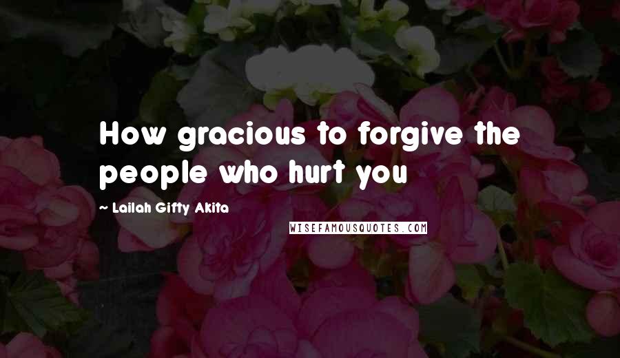 Lailah Gifty Akita Quotes: How gracious to forgive the people who hurt you