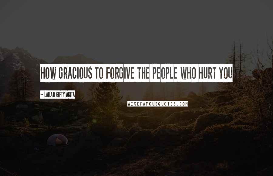 Lailah Gifty Akita Quotes: How gracious to forgive the people who hurt you