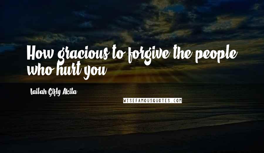 Lailah Gifty Akita Quotes: How gracious to forgive the people who hurt you