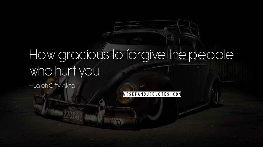 Lailah Gifty Akita Quotes: How gracious to forgive the people who hurt you