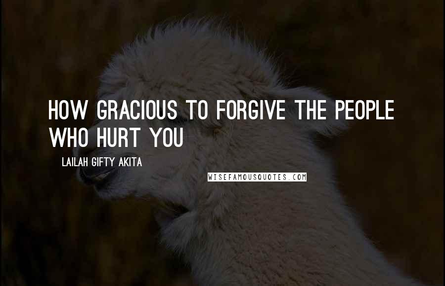 Lailah Gifty Akita Quotes: How gracious to forgive the people who hurt you