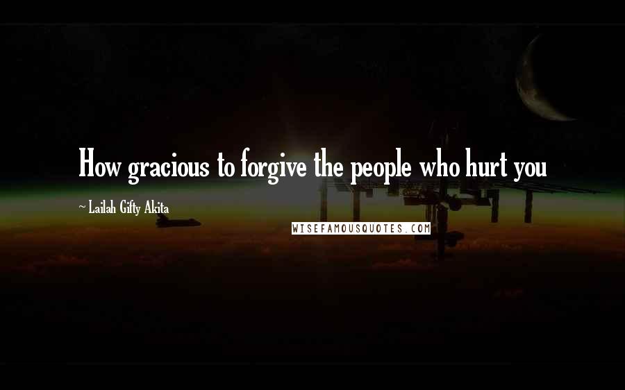 Lailah Gifty Akita Quotes: How gracious to forgive the people who hurt you