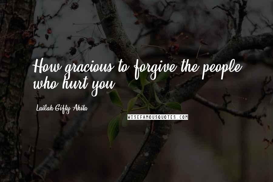 Lailah Gifty Akita Quotes: How gracious to forgive the people who hurt you