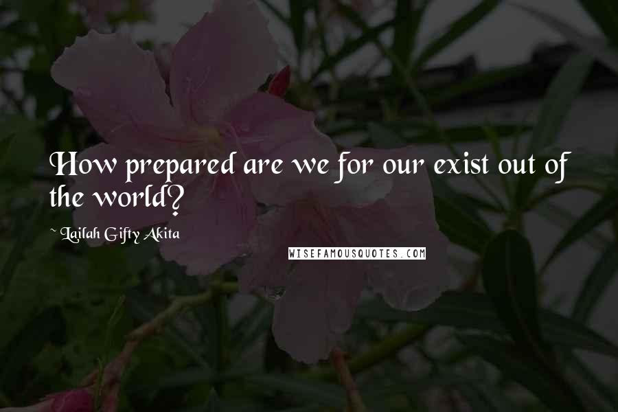 Lailah Gifty Akita Quotes: How prepared are we for our exist out of the world?