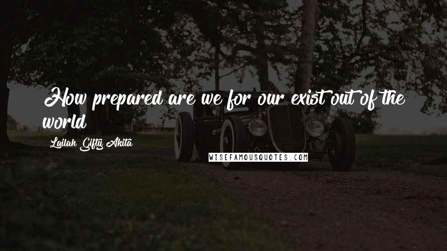 Lailah Gifty Akita Quotes: How prepared are we for our exist out of the world?