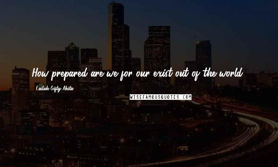 Lailah Gifty Akita Quotes: How prepared are we for our exist out of the world?