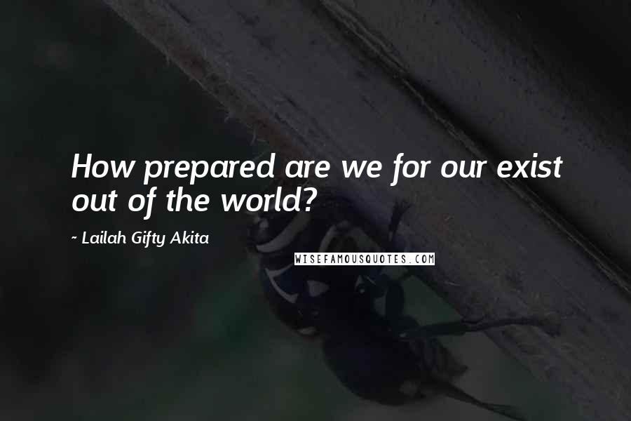 Lailah Gifty Akita Quotes: How prepared are we for our exist out of the world?