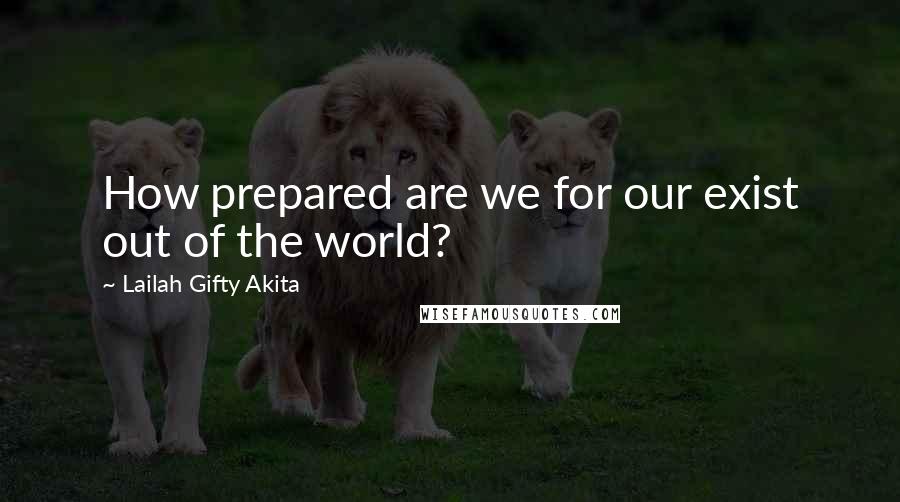 Lailah Gifty Akita Quotes: How prepared are we for our exist out of the world?