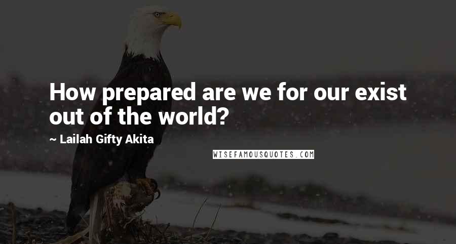 Lailah Gifty Akita Quotes: How prepared are we for our exist out of the world?