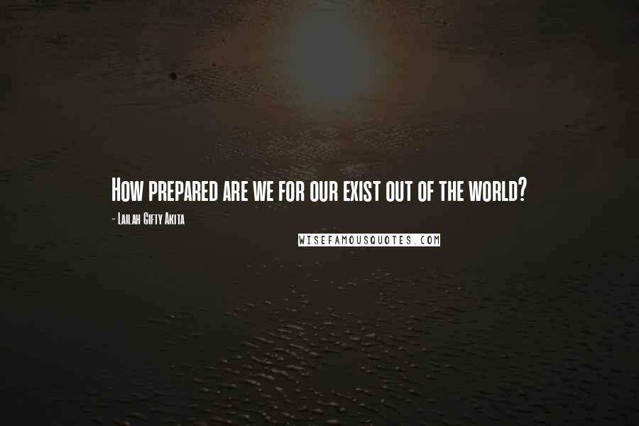 Lailah Gifty Akita Quotes: How prepared are we for our exist out of the world?