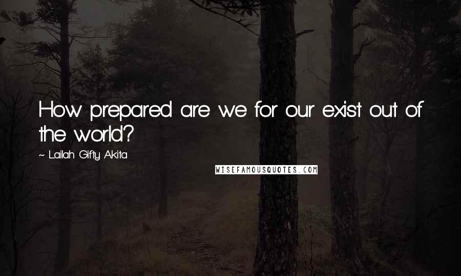 Lailah Gifty Akita Quotes: How prepared are we for our exist out of the world?