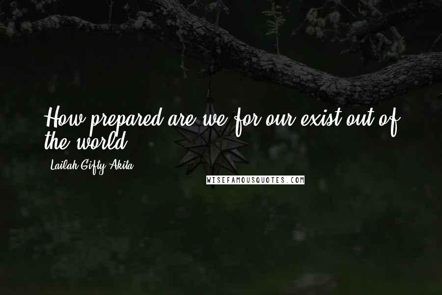 Lailah Gifty Akita Quotes: How prepared are we for our exist out of the world?