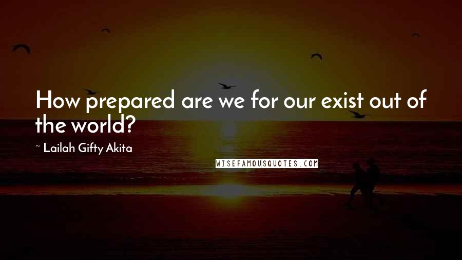 Lailah Gifty Akita Quotes: How prepared are we for our exist out of the world?