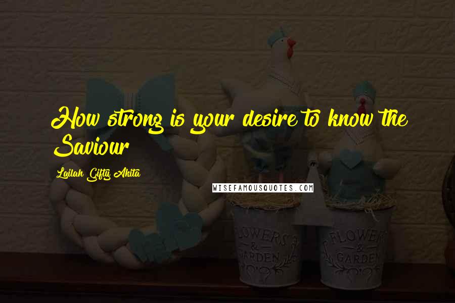 Lailah Gifty Akita Quotes: How strong is your desire to know the Saviour?