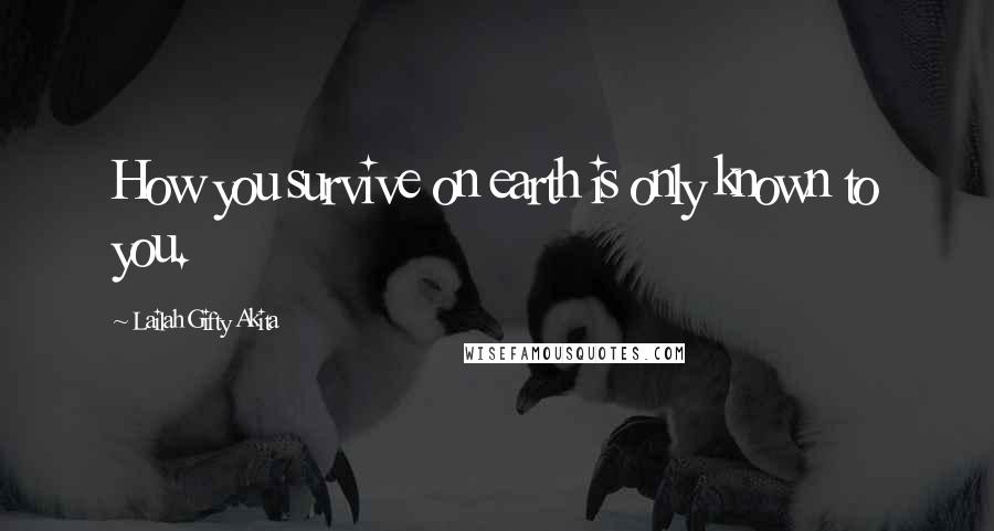 Lailah Gifty Akita Quotes: How you survive on earth is only known to you.